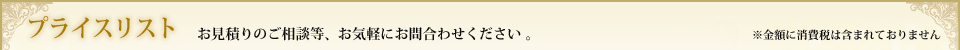 プライスリストお見積りのご相談等、お気軽にお問合わせください 。※金額に消費税は含まれておりません