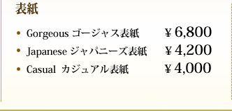 表紙 Gorgeous ゴージャス表紙¥ 6,800  Japanese  ジャパニーズ表紙¥ 4,200Casual   カジュアル表紙 ¥ 4,000 